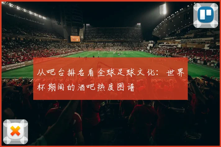 从吧台排名看全球足球文化：世界杯期间的酒吧热度图谱